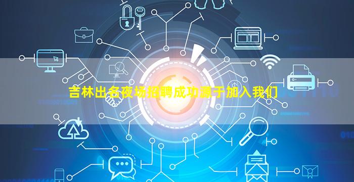 吉林出名夜场招聘成功源于加入我们